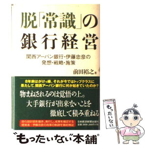 【中古】 脱「常識」の銀行経営 関西アーバン銀行・伊藤忠彦の発想・戦略・施策 / 前田 裕之 / 日経BPマーケティング(日本経済新聞出版 [単行本]【メール便送料無料】【あす楽対応】