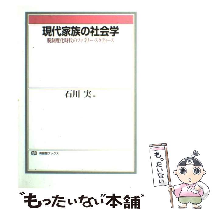  現代家族の社会学 脱制度化時代のファミリー・スタディーズ / 石川 実 / 有斐閣 