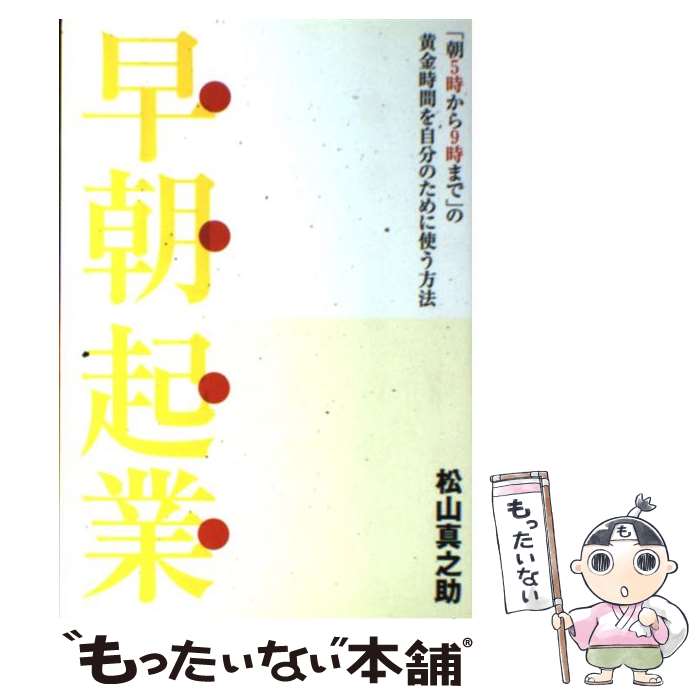 【中古】 早朝起業 「朝5時から9時まで」の黄金時間を自分のために使う / 松山 真之助 / 祥伝社 [単行本]【メール便送料無料】【あす楽対応】