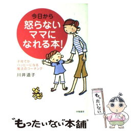 【中古】 今日から怒らないママになれる本！ 子育てがハッピーになる魔法のコーチング / 川井 道子 / 学陽書房 [単行本]【メール便送料無料】【あす楽対応】