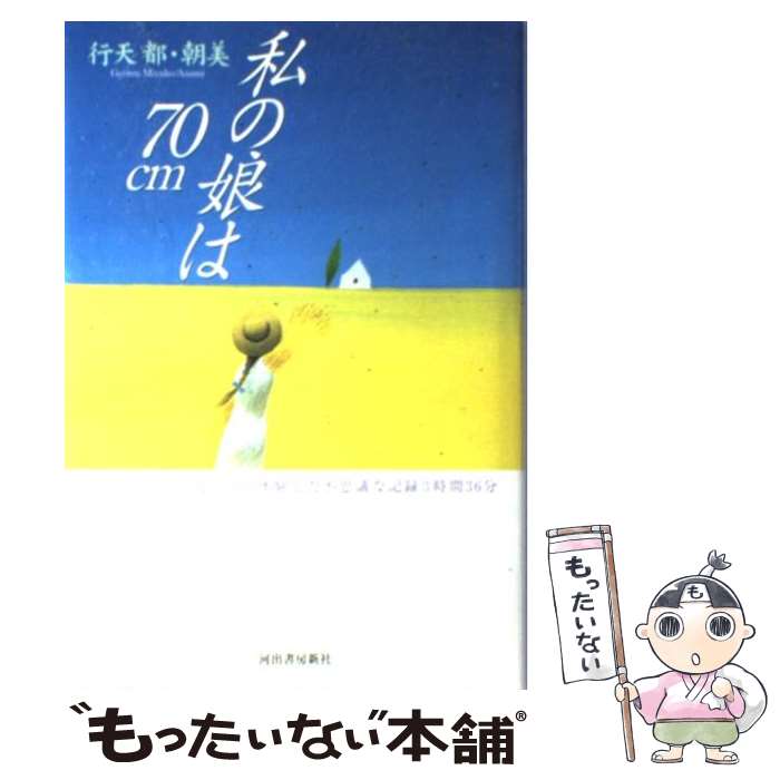 【中古】 私の娘は70cm 白血病の娘が死の淵で体験した不思議な記録3時間36分 行天都 ,行天朝美 / 行天 都, 行天 朝美 / 河出書房新社 [単行本]【メール便送料無料】【最短翌日配達対応】