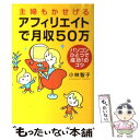 【中古】 主婦もかせげるアフィリエイトで月収50万 パソコンひとつで成功！のコツ / 小林 智子 / 祥伝社 [単行本]【メール便送料無料】..