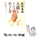 【中古】 人間としての生き方 生きる喜びがわきあがる無上の知恵 / 松原 泰道 / サンマーク出版 単行本 【メール便送料無料】【あす楽対応】