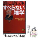  誰に話してもすべらない雑学 みんなが“ヘ～ッ！”を連発しまくり！ / 博学こだわり倶楽部 / 河出書房新社 