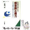  「無意識」の魔力 不可能を可能にする！ / 安藤 一男 / 三笠書房 