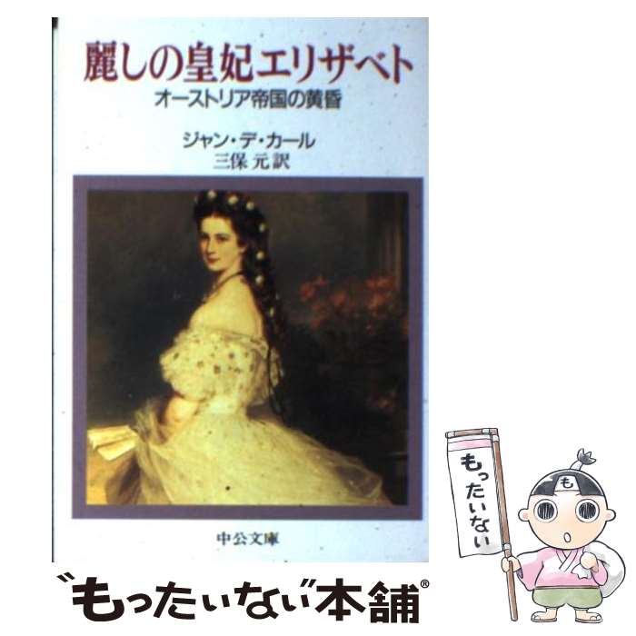 【中古】 麗しの皇妃エリザベト オーストリア帝国の黄昏 / ジャン デ・カール, 三保 元 / 中央公論新社 [文庫]【メール便送料無料】【あす楽対応】