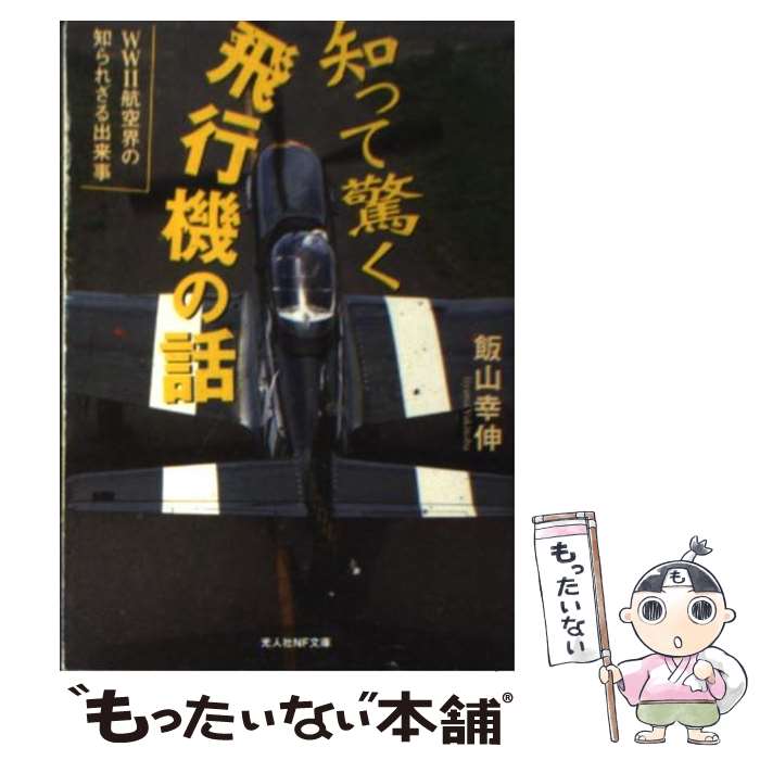  知って驚く飛行機の話 WW2航空界の知られざる出来事 / 飯山 幸伸 / 潮書房光人新社 