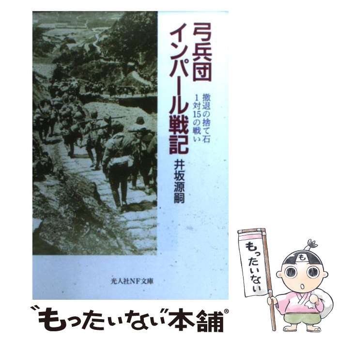 【中古】 弓兵団インパール戦記 撤退の捨て石1対15の戦い 新装版 / 井坂 源嗣 / 潮書房光人新社 [文庫]【メール便送料無料】【あす楽対応】