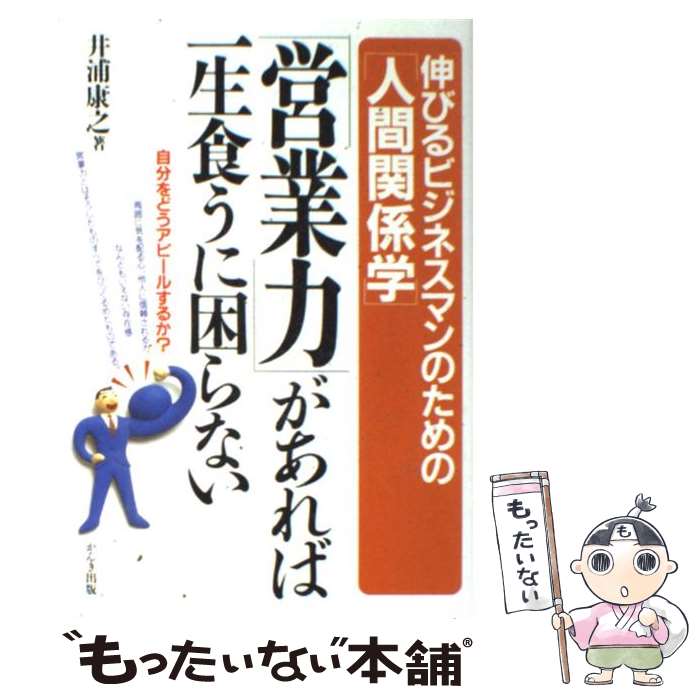 【中古】 営業力 があれば一生食うに困らない 伸びるビジネスマンのための 人間関係学 井浦康之 / 井浦 康之 / かんき出版 [単行本]【メール便送料無料】【最短翌日配達対応】