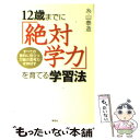  12歳までに「絶対学力」を育てる学習法 すべての教科に役立つ万能の思考力を伸ばす / 糸山 泰造 / 草思社 