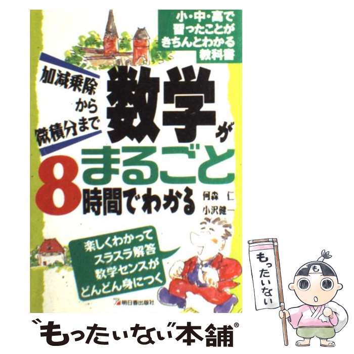 【中古】 数学がまるごと8時間でわかる 加減乗除から微積分まで / 何森 仁, 小沢 健一 / 明日香出版社 [単行本（ソフトカバー）]【メール便送料無料】【あす楽対応】