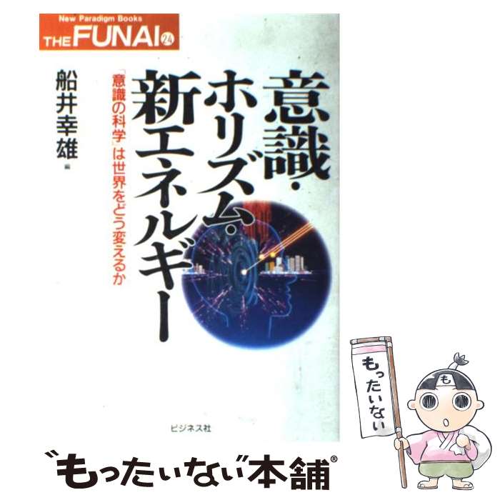  意識・ホリズム・新エネルギー 「意識の科学」は世界をどう変えるか / 船井 幸雄 / ビジネス社 