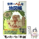  世界一へんな地図帳 / のり・たまみ, ワンカップP / 白夜書房 