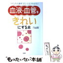  血液・血管をきれいにする本 “からだの事情”がひと目でわかる！ / 阿部 博幸 / 法研 