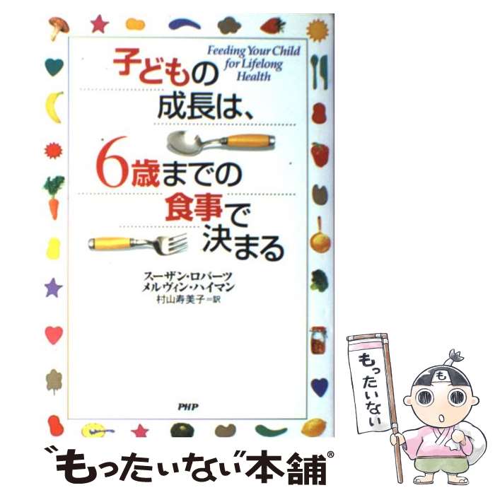 【中古】 子どもの成長は、6歳までの食事で決まる / スーザン ロバーツ, メルヴィン ハイマン, 村山 寿美子 / PHP研究所 [単行本]【メール便送料無料】【あす楽対応】