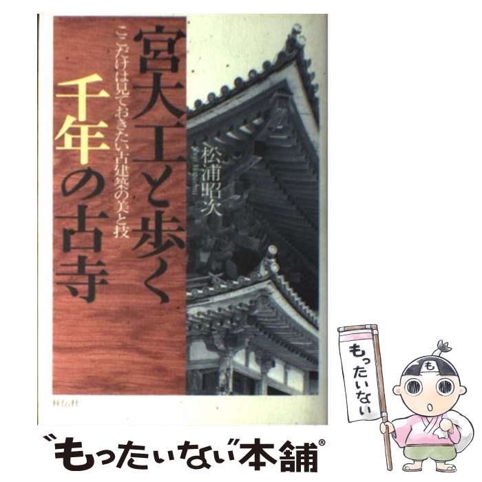 【中古】 宮大工と歩く千年の古寺 ここだけは見ておきたい古建築の美と技 / 松浦 昭次 / 祥伝社 [単行本]【メール便送料無料】【あす楽対応】