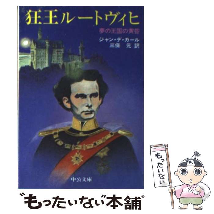 【中古】 狂王ルートヴィヒ 夢の王国の黄昏 / ジャン・デ カール, 三保 元 / 中央公論新社 [文庫]【メール便送料無料】【あす楽対応】