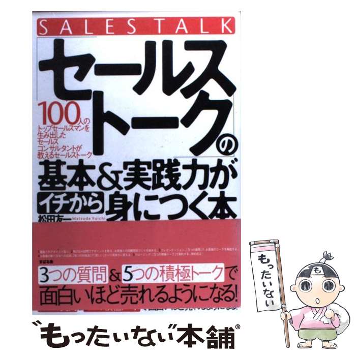  「セールストーク」の基本＆実践力がイチから身につく本 3つの質問＆5つの積極トークで面白いほど売れるよう / 松田 友一 / すば 