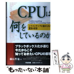 【中古】 CPUは何をしているのか シリコンチップに秘められた驚異の世界 / 藤広 哲也 / すばる舎 [単行本]【メール便送料無料】【あす楽対応】