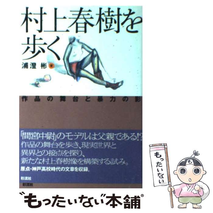 【中古】 村上春樹を歩く 作品の舞台と暴力の影 / 浦澄 彬 / 彩流社 [単行本]【メール便送料無料】【あす楽対応】