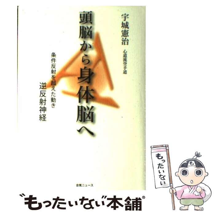 【中古】 頭脳から身体脳へ 条件反射を超えた動きー逆反射神経 / 宇城 憲治, どう出版編集部 / どう出版 (旧 合気ニュース) [単行本]【メール便送料無料】【あす楽対応】