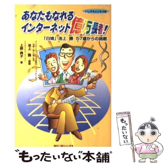 【中古】 あなたもなれるインターネット億万長者 「白鳩」池上勝57歳からの挑戦 / 上野 典子 / いしずえ [単行本]【メール便送料無料】..