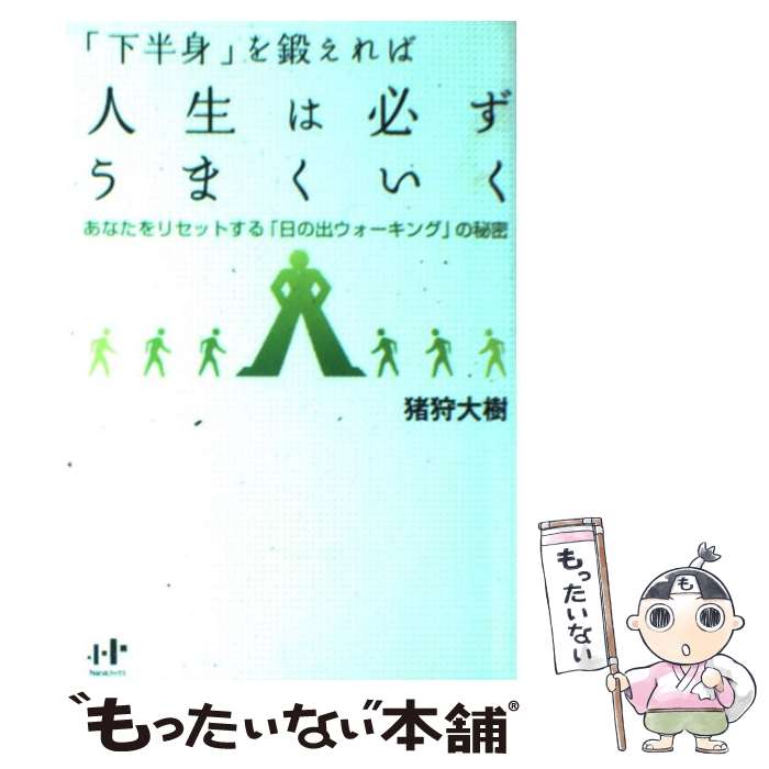  「下半身」を鍛えれば人生は必ずうまくいく あなたをリセットする「日の出ウォーキング」の秘密 / 猪狩大樹, / 