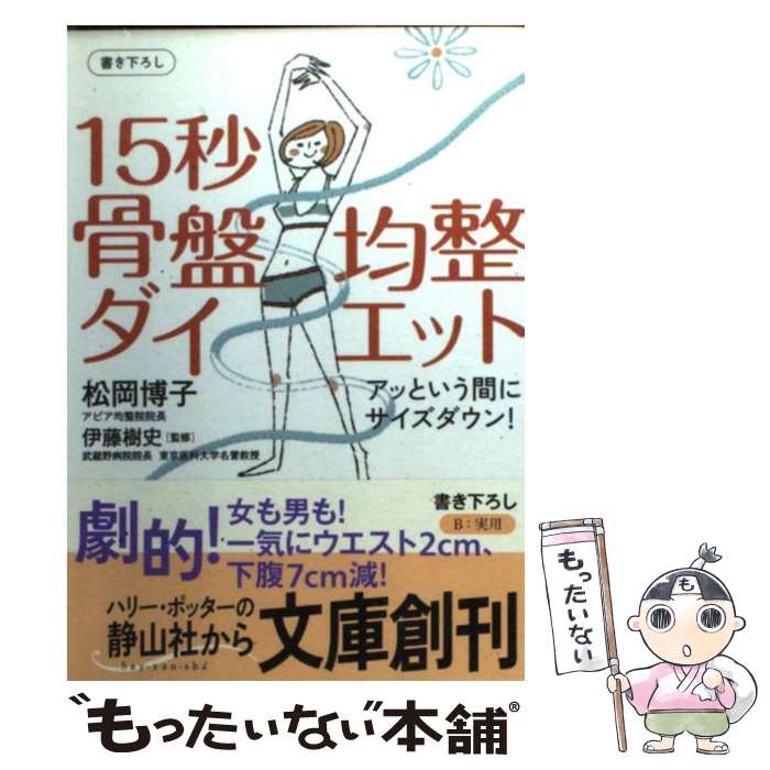  15秒骨盤均整ダイエット アッという間にサイズダウン！ / 松岡 博子, 伊藤 樹史 / 静山社 