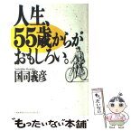 【中古】 人生、55歳からがおもしろい。 / 国司 義彦 / 日本能率協会マネジメントセンター [単行本]【メール便送料無料】【あす楽対応】