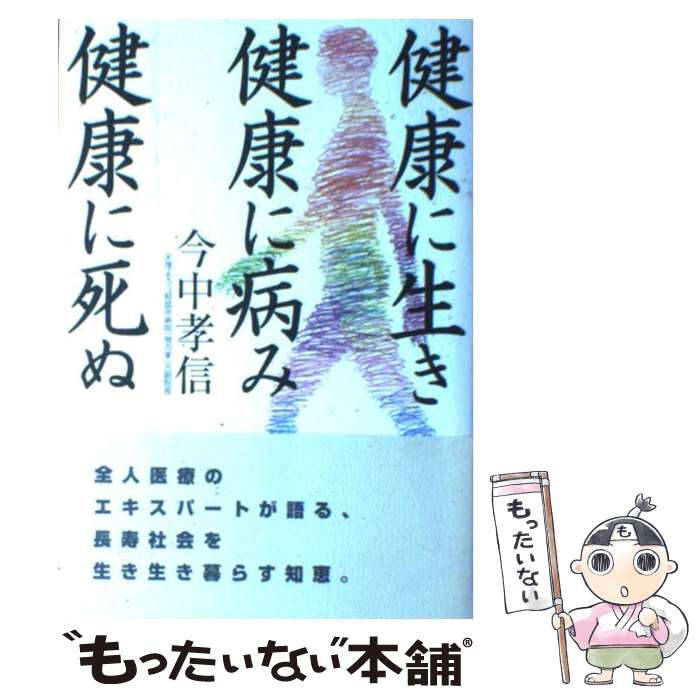 【中古】 健康に生き健康に病み健康に死ぬ / 今中 孝信 / 天理教道友社 [単行本]【メール便送料無料】【あす楽対応】