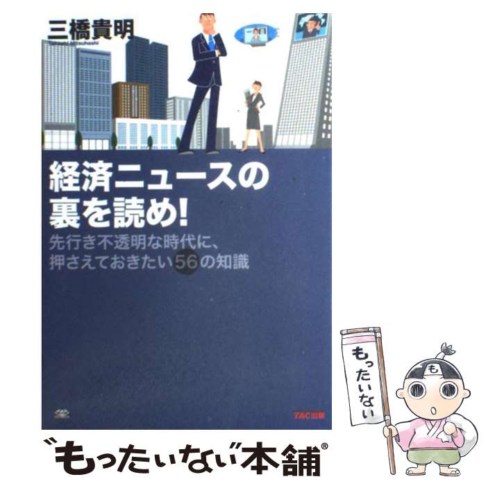 【中古】 経済ニュースの裏を読め！ 先行き不透明な時代に、押さえておきたい56の知識 / 三橋 貴明 / TAC出版 [単行本（ソフトカバー）]【メール便送料無料】【あす楽対応】