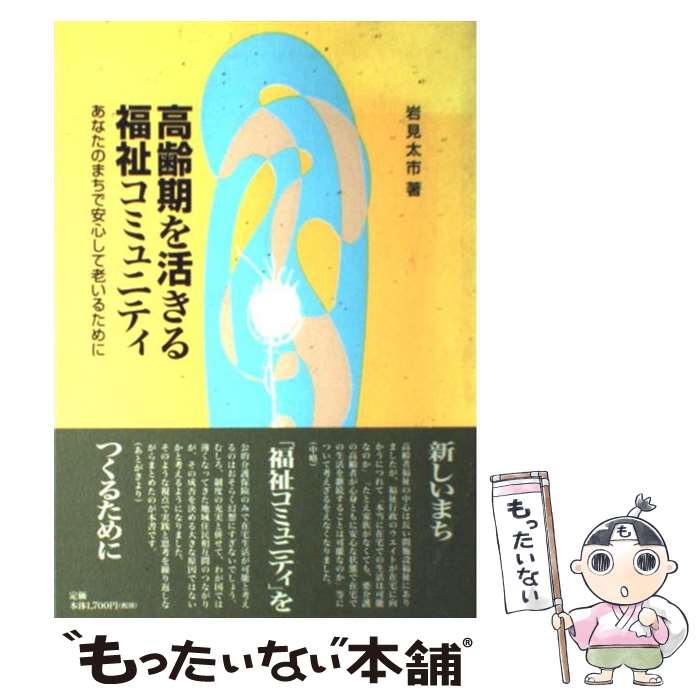 【中古】 高齢期を活きる福祉コミュニティ あなたのまちで安心して老いるために / 岩見 太市 / 中央法規出版 [単行本]【メール便送料無料】【最短翌日配達対応】