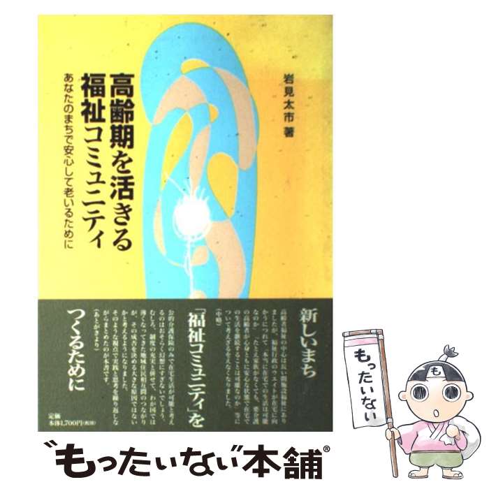 【中古】 高齢期を活きる福祉コミュニティ あなたのまちで安心して老いるために / 岩見 太市 / 中央法規出版 [単行本]【メール便送料無料】【あす楽対応】