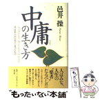 【中古】 中庸の生き方 今、日本人が忘れてしまったもの / 邑井 操 / 大和出版 [単行本]【メール便送料無料】【あす楽対応】