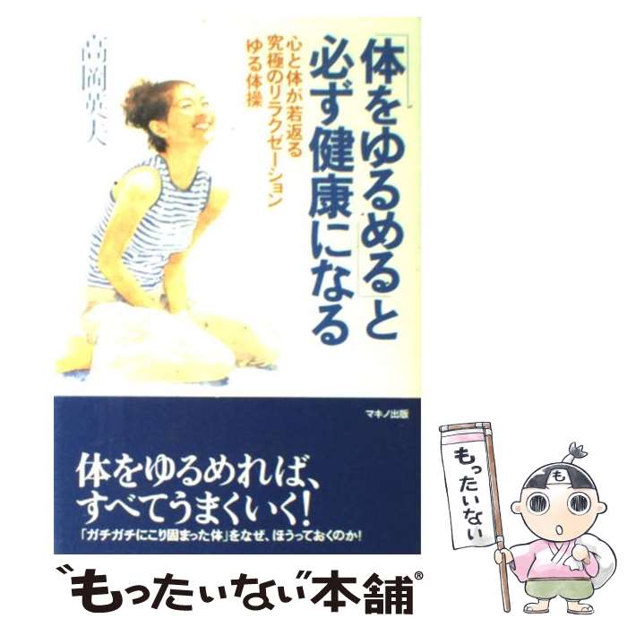 【中古】 「体をゆるめる」と必ず健康になる 心と体が若返る究極のリラクゼーション「ゆる体操」 / 高岡 英夫 / マキノ出版 [単行本]【メール便送料無料】【あす楽対応】