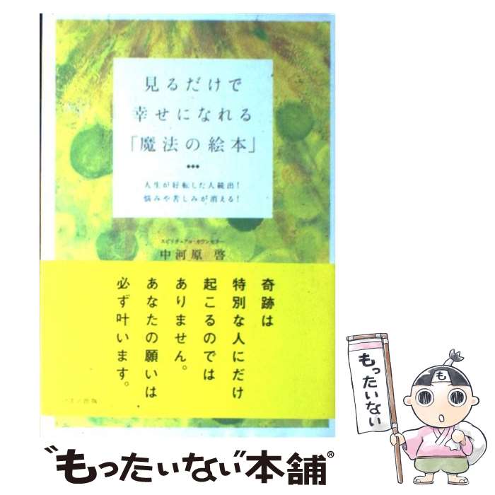  見るだけで幸せになれる「魔法の絵本」 人生が好転した人続出！悩みや苦しみが消える！ / 中河原　啓 / マキノ出版 