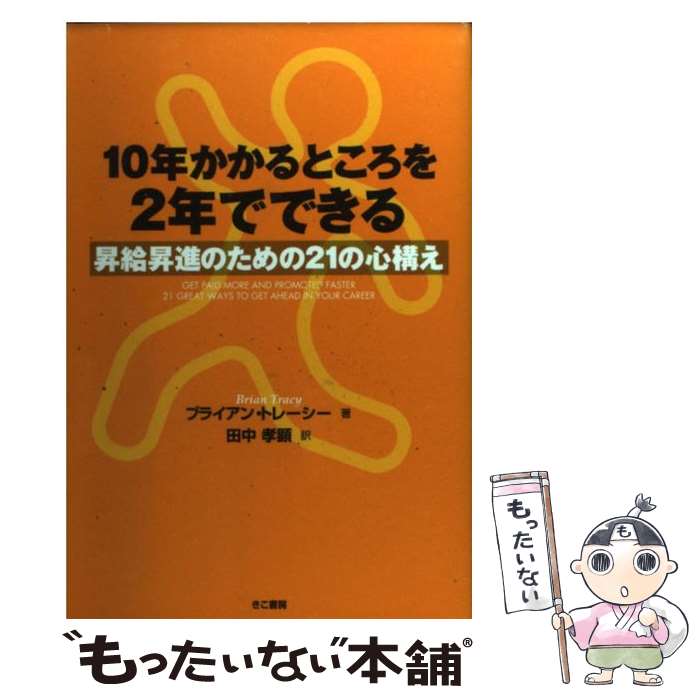  10年かかるところを2年でできる 昇給昇進のための21の心構え / ブライアン トレーシー, Brian Tracy, 田中 孝顕 / きこ書房 