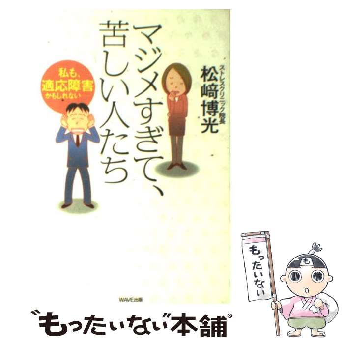 【中古】 マジメすぎて、苦しい人たち 私も、適応障害かもしれない… / 松崎 博光 / WAVE出版 [単行本]【メール便送料無料】【あす楽対応】