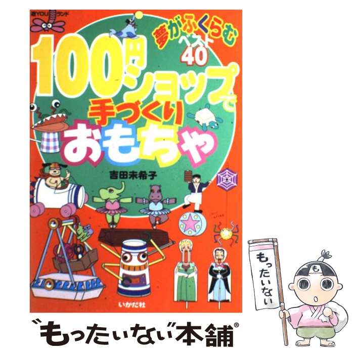 【中古】 100円ショップで手づくりおもちゃ 夢がふくらむベスト40 / 吉田 未希子 / いかだ社 単行本 【メール便送料無料】【あす楽対応】