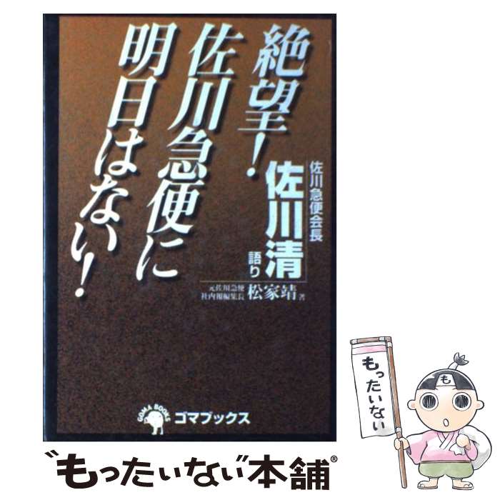 【中古】 絶望！佐川急便に明日はない！ / 佐川 清, 松家 靖 / ゴマブックス [単行本]【メール便送料無料】【あす楽対応】