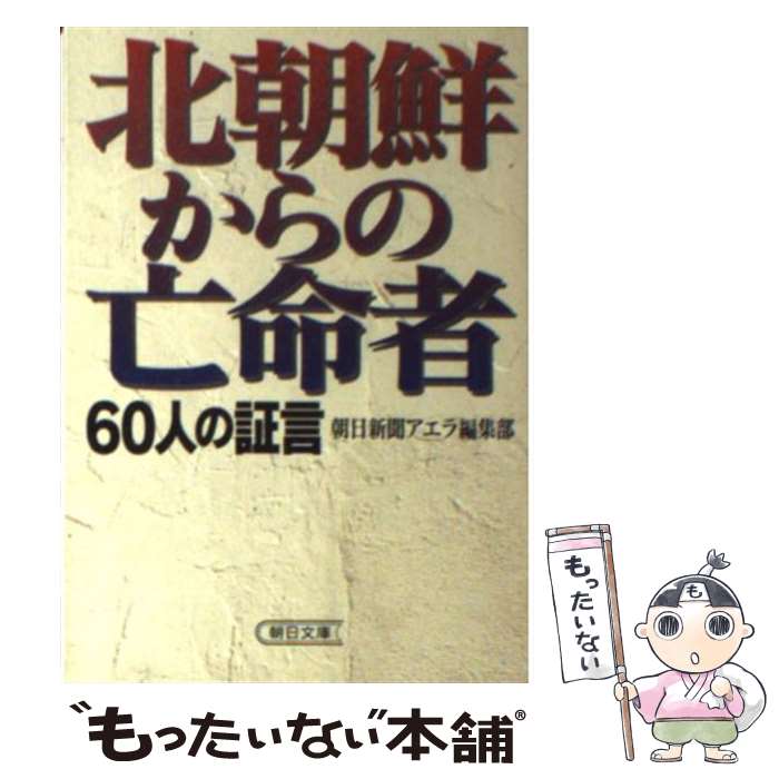  北朝鮮からの亡命者 60人の証言 / 朝日新聞アエラ編集部 / 朝日新聞出版 