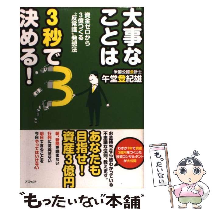  大事なことは3秒で決める！ 資金ゼロから3億つくる“反常識”発想法 / 午堂 登紀雄 / アスペクト 