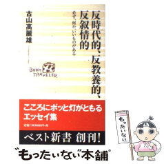 【中古】 反時代的、反教養的、反叙情的 必ず、何か、いいものがある / 古山 高麗雄 / ベストセラーズ [新書]【メール便送料無料】【あす楽対応】