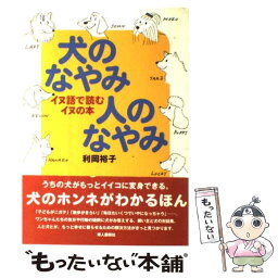 【中古】 犬のなやみ人のなやみ イヌ語で読むイヌの本 / 利岡 裕子 / ハースト婦人画報社 [単行本]【メール便送料無料】【あす楽対応】