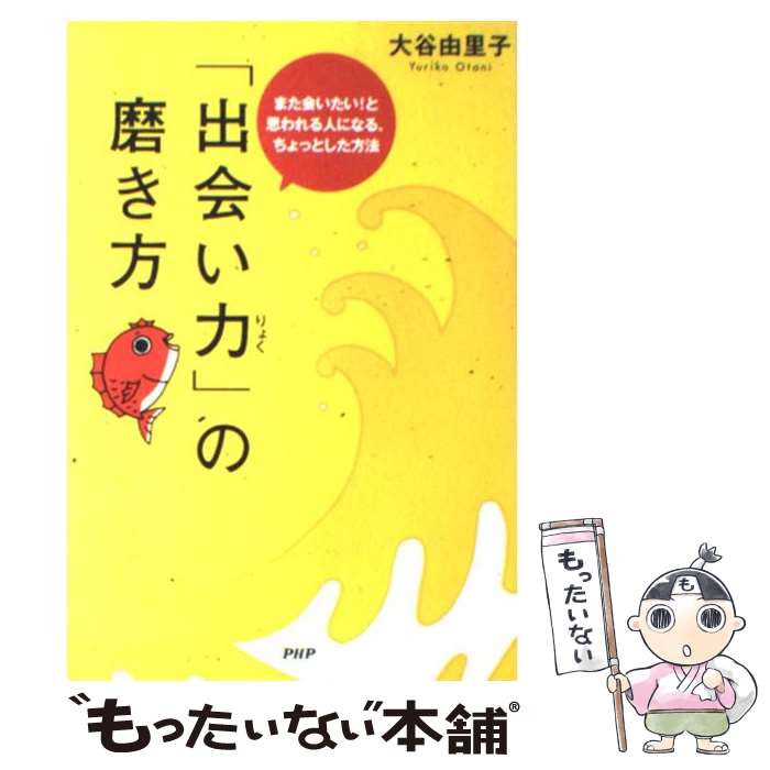  「出会い力」の磨き方 また会いたい！と思われる人になる、ちょっとした方法 / 大谷 由里子 / PHP研究所 