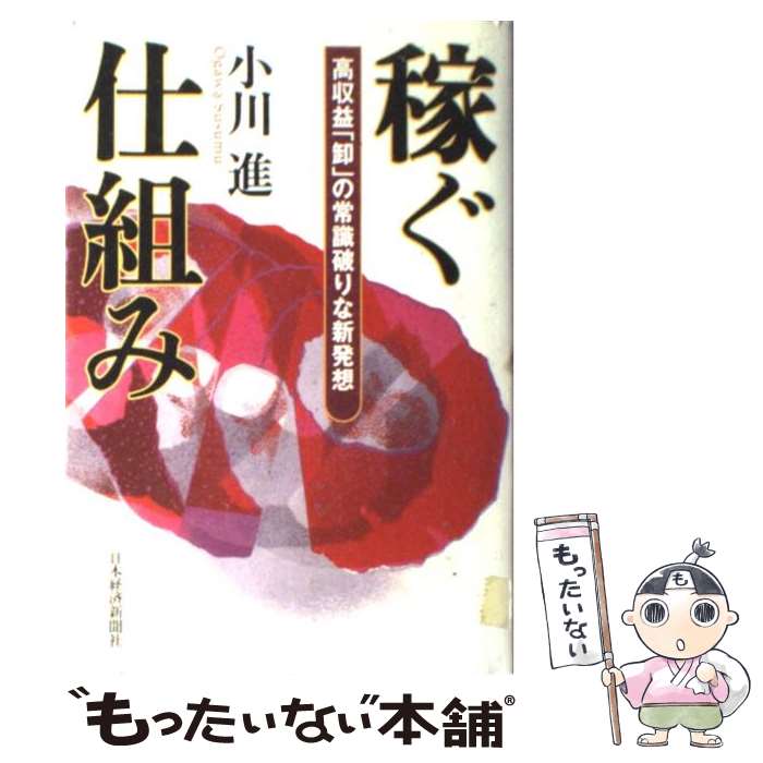  稼ぐ仕組み 高収益「卸」の常識破りな新発想 / 小川 進 / 日経BPマーケティング(日本経済新聞出版 