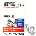  2分以内で仕事は決断しなさい スピード重視でデキる人になる！ / 吉越 浩一郎 / かんき出版 