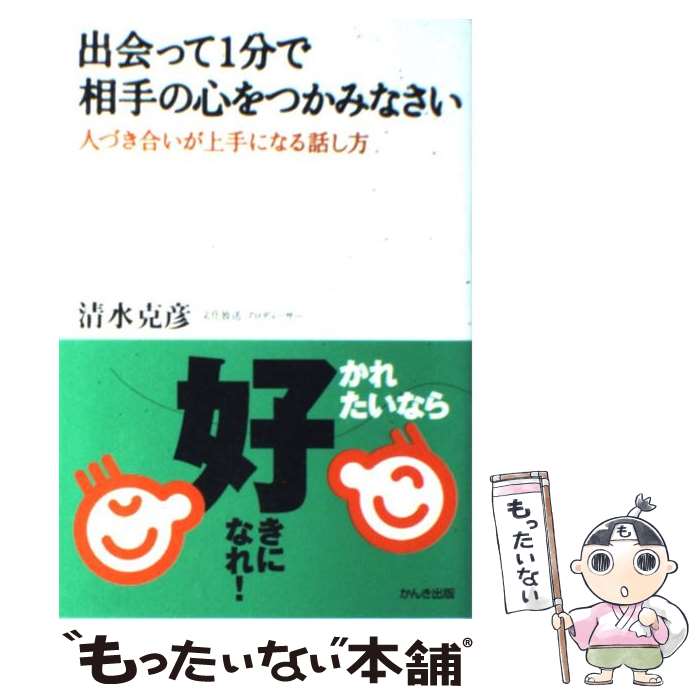 【中古】 出会って1分で相手の心をつかみなさい 人づき合いが上手になる話し方 / 清水 克彦 / かんき出版 [単行本（ソフトカバー）]【メール便送料無料】【あす楽対応】