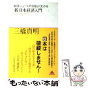  経済ニュースが10倍よくわかる「新」日本経済入門 目からウロコの経済の読み方 / 三橋貴明 / アスコム 