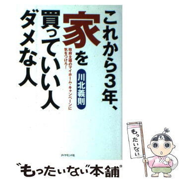 【中古】 これから3年、家を買っていい人ダメな人 政府主導のマイホーム・キャンペーンに気をつけろ！ / 川北 義則 / ダイヤモンド社 [単行本]【メール便送料無料】【あす楽対応】